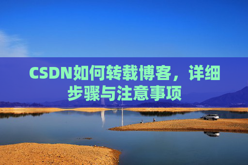 CSDN如何转载博客,详细步骤与注意事项 CSDN如何转载博客,详细步骤与注意事项